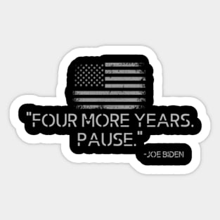 Four More Years Pause Joe Biden - Funny Biden Quote Saying T-Shirt Sticker